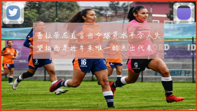 普拉蒂尼直言当今球员水平令人失望梅西是近年来唯一的杰出代表