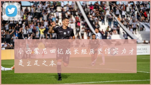 小西蒙尼回忆成长经历坚信实力才是立足之本