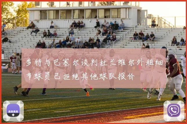 多特与巴塞尔谈判杜兰维尔外租细节球员已拒绝其他球队报价