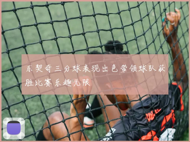 东契奇三分球表现出色带领球队获胜比赛乐趣无限