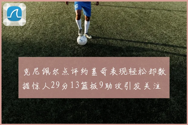 克尼佩尔点评约基奇表现轻松却数据惊人29分13篮板9助攻引发关注