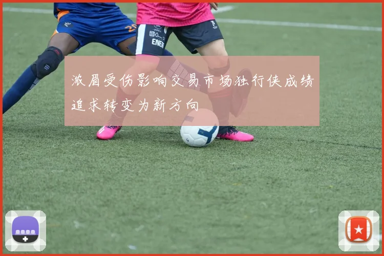 浓眉受伤影响交易市场独行侠成绩追求转变为新方向