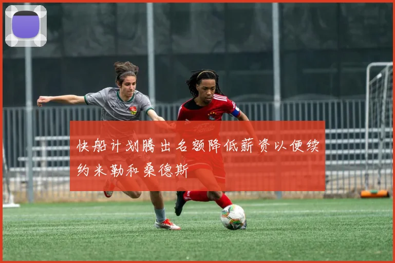 快船计划腾出名额降低薪资以便续约米勒和桑德斯