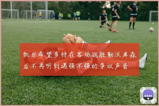 凯尔希望多特在客场战胜勒沃库森后不再听到遇强不强的争议声音