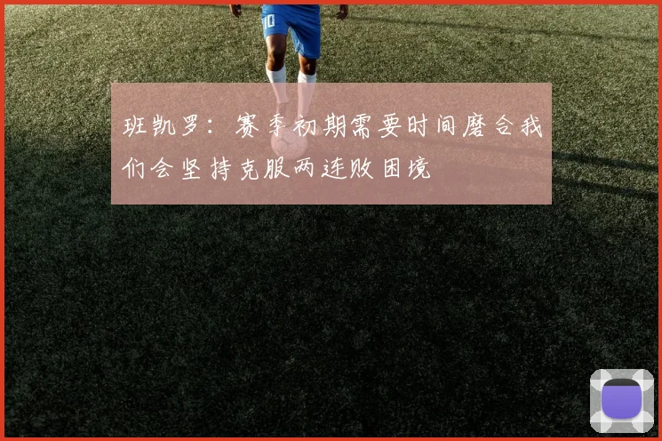 班凯罗：赛季初期需要时间磨合我们会坚持克服两连败困境