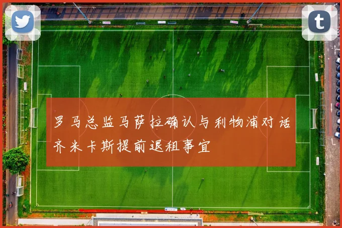 罗马总监马萨拉确认与利物浦对话齐米卡斯提前退租事宜