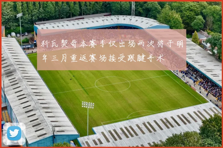 科瓦契奇本赛季仅出场两次将于明年三月重返赛场接受跟腱手术