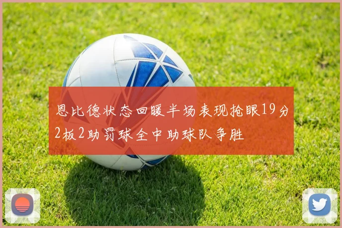 恩比德状态回暖半场表现抢眼19分2板2助罚球全中助球队争胜