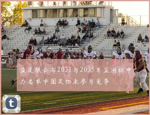 亚足联公布2031与2035年亚洲杯申办名单中国足协未参与竞争
