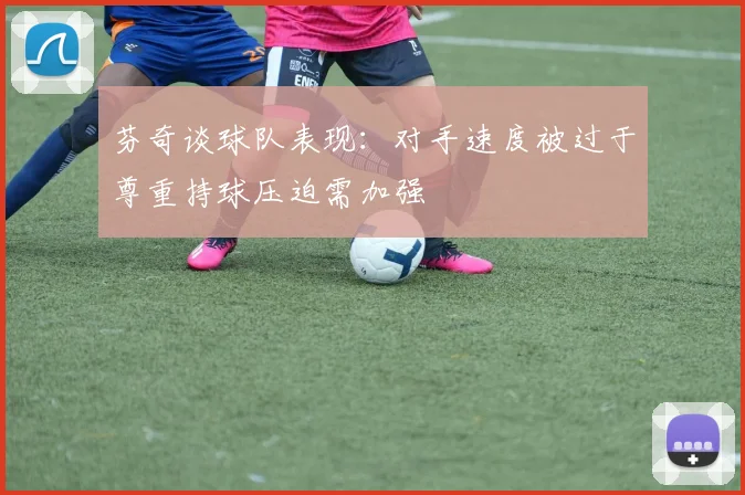 芬奇谈球队表现：对手速度被过于尊重持球压迫需加强