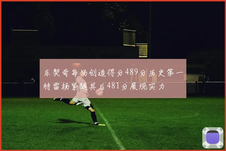 东契奇每场创造得分489分历史第一特雷杨紧随其后481分展现实力