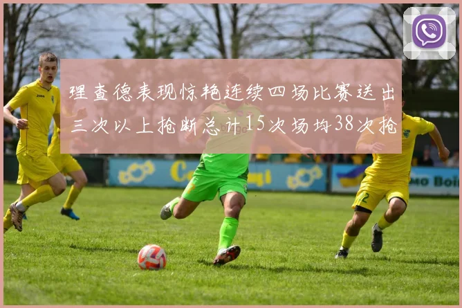 理查德表现惊艳连续四场比赛送出三次以上抢断总计15次场均38次抢断成球队防守利器