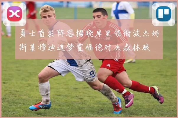 勇士首发阵容揭晓库里领衔波杰姆斯基穆迪追梦霍福德对决森林狼