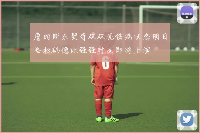 詹姆斯东契奇双双无伤病状态明日洛杉矶德比强强对决即将上演