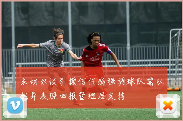 米切尔谈引援信任感强调球队需以优异表现回报管理层支持