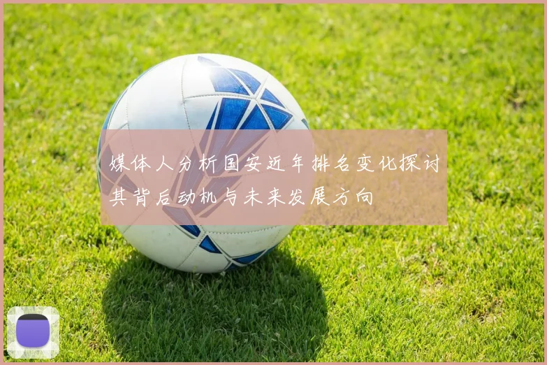 媒体人分析国安近年排名变化探讨其背后动机与未来发展方向